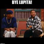 Friday 5866 | BYE LUPITA! | image tagged in friday 5866 | made w/ Imgflip meme maker