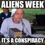 It's a conspiracy | ALIENS WEEK; IT'S A CONSPIRACY | image tagged in it's a conspiracy | made w/ Imgflip meme maker
