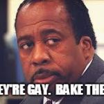 stanley | SO THEY'RE GAY.  BAKE THE CAKE. | image tagged in stanley | made w/ Imgflip meme maker