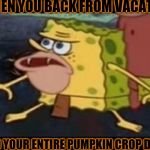 When Your Pumpkins Dead | WHEN YOU BACK FROM VACATION; AND YOUR ENTIRE PUMPKIN CROP DEAD | image tagged in spongegar,dead pumpkins,omg | made w/ Imgflip meme maker