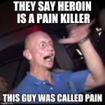 Drugs Crazy Guy | THEY SAY HEROIN IS A PAIN KILLER; THIS GUY WAS CALLED PAIN | image tagged in drugs crazy guy | made w/ Imgflip meme maker