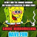Weed Pun | WHAT DID THE SMOKE MIRROR SAY WHEN IT WANTED TO HAVE FUN? SMOKE MIRRORWANNA HAVE FUN | image tagged in weed,puns,smoke weed everyday,mirror,have fun,nsfw | made w/ Imgflip meme maker