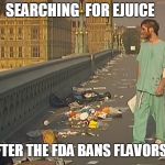 28 Days Later | SEARCHING  FOR EJUICE; AFTER THE FDA BANS FLAVORS... | image tagged in 28 days later | made w/ Imgflip meme maker