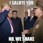 Trump salute awkward | I SALUTE YOU; NO, WE SHAKE | image tagged in trump salute whoops,awkward,trump,north korea,salute | made w/ Imgflip meme maker