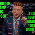 Bill Maher Real Time | THIS IS HOW YOU MAKE THE "LOSERS GANG SIGN"; MY MIDDLE NAME IS "LOSER" | image tagged in bill maher real time,scumbag | made w/ Imgflip meme maker