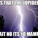 lighting bolt | IS THAT THE JUPIDER; WAIT NO ITS YO MAMMA | image tagged in lighting bolt | made w/ Imgflip meme maker