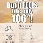 Realfeel Temp | 108°; But it FEELS; Like only; 106°! Phoenix, AZ | image tagged in realfeel temp | made w/ Imgflip meme maker