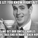So what do u think of the Korean Summit? | I’LL LET YOU KNOW RIGHT AFTER; WE GET OUR UNCLE CHARLES DOG TAGS AND REMAINS BACK HOME | image tagged in coffee dude guy cup,goan holmes,memes to meme the man down | made w/ Imgflip meme maker