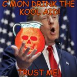 C'mon - Drink the Kool aid - Trust me! | C'MON DRINK THE     KOOL AID! TRUST ME! | image tagged in trump - c'mon drink the kool aid,trust me,liar,evil,nasty,nevertrump | made w/ Imgflip meme maker