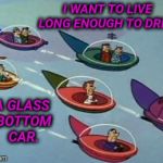 The Future Of Cars | I WANT TO LIVE LONG ENOUGH TO DRIVE; A GLASS BOTTOM CAR. | image tagged in jetsons flying cars,glass,bottom,car,in the future,funny meme | made w/ Imgflip meme maker