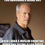 Clint Eastwood Stare of Disgust  | I CAN'T BELIEVE I WAS ARRESTED FOR KNOCKING A BLOKE OUT; WHEN I HEAR A MUSLIM COUNTING DOWN AND SAYING ALLAH AKBAR MY INSTINCTS JUST KICK IN | image tagged in clint eastwood,arrested,muslim,allah akbar,countdown,meme | made w/ Imgflip meme maker