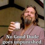 The Dude | No Good Dude goes unpunished. | image tagged in the dude | made w/ Imgflip meme maker