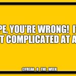 Blank Yellow Sign 200% | NOPE, YOU'RE WRONG! 
IT'S NOT COMPLICATED AT ALL. @FREAK_O_THE_WEEK | image tagged in blank yellow sign 200 | made w/ Imgflip meme maker