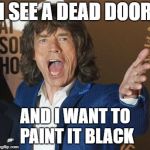 Mick Jagger Wtf | I SEE A DEAD DOOR; AND I WANT TO PAINT IT BLACK | image tagged in mick jagger wtf | made w/ Imgflip meme maker