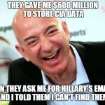 Jeff Bezos laughing | THEY GAVE ME $600 MILLION TO STORE CIA DATA; THEN THEY ASK ME FOR HILLARY'S EMAILS AND I TOLD THEM I CAN'T FIND THEM. | image tagged in jeff bezos laughing | made w/ Imgflip meme maker