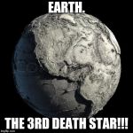 Dead Planet Earth | EARTH. THE 3RD DEATH STAR!!! | image tagged in dead planet earth | made w/ Imgflip meme maker
