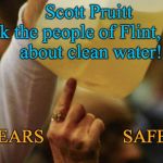 Flint Water | Scott Pruitt     Ask the people of Flint, MI  
     about clean water! 4 YEARS                 SAFE??? | image tagged in flint water,safe water,water is life,clean water,pure,water | made w/ Imgflip meme maker