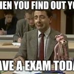 Mr Bean during exam | WHEN YOU FIND OUT YOU; HAVE A EXAM TODAY | image tagged in mr bean during exam | made w/ Imgflip meme maker