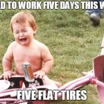 flat tire meme | BIKED TO WORK FIVE DAYS THIS WEEK; FIVE FLAT TIRES | image tagged in bike crying,cycling | made w/ Imgflip meme maker