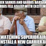 old men | MAREK SARKIS AND GARBIS BARSAMIAN (GARBIS FELL ASLEEP WITH EXCITEMENT); WATCHING SUPERIOR AIR INSTALL A NEW CARRIER AC | image tagged in old men | made w/ Imgflip meme maker