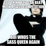 Gerard way | YOU THINK YOU CAN BEAT ME IN A SASS COMPETITION; BOI WHOS THE SASS QUEEN AGAIN | image tagged in gerard way | made w/ Imgflip meme maker