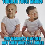 At least they have to stop memeing when the street lights come on... | TODDLER TROLL MEMES; THE MARKETS FLOODED NOT EVEN WORTH A LAUGH | image tagged in pawn stars babies | made w/ Imgflip meme maker