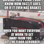 Polar bear zamboni | IT’S MY FIRST TIME DRIVING THIS THING, I DON’T KNOW HOW FAST IT GOES, OR IF IT EVEN HAS BRAKES; WHEN YOU WANT EVERYONE AT WORK TO GET AWAY FROM YOU 




 GET THE FLOOR SCRUBBER | image tagged in polar bear zamboni | made w/ Imgflip meme maker