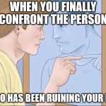 Man pointing in mirror | WHEN YOU FINALLY CONFRONT THE PERSON; WHO HAS BEEN RUINING YOUR LIFE | image tagged in man pointing in mirror | made w/ Imgflip meme maker