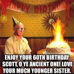 Old Man Birthday  | ENJOY YOUR 60TH BIRTHDAY SCOTT, O YE ANCIENT ONE! LOVE YOUR MUCH YOUNGER SISTER. | image tagged in old man birthday | made w/ Imgflip meme maker