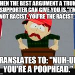 Trump supporter | WHEN THE BEST ARGUMENT A TRUMP SUPPORTER CAN GIVE YOU IS,"I'M NOT RACIST. YOU'RE THE RACIST."; TRANSLATES TO: "NUH-UH. YOU'RE A POOPHEAD." | image tagged in trump supporter | made w/ Imgflip meme maker