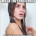 Shower | WE ASKED A 100 WOMEN WHAT BODY WASH THEY PREFERRED; 99/100 RESPONDED WITH "GET THE HELL OUT OF MY BATHROOM YOU PERVERT" | image tagged in shower | made w/ Imgflip meme maker