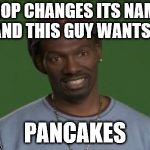 Charlie Murphy | IHOP CHANGES ITS NAME AND THIS GUY WANTS... PANCAKES | image tagged in charlie murphy | made w/ Imgflip meme maker