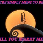 Jack and Sally | WE'RE SIMPLY MENT TO BE.... WILL YOU MARRY ME... | image tagged in jack and sally | made w/ Imgflip meme maker