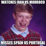 Unlucky Brian | WATCHES IRAN VS MORROCO; MISSES SPAIN VS PORTUGAL | image tagged in unlucky brian | made w/ Imgflip meme maker