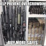 Guns | HELP PREVENT OVERCROWDING; BUY MORE SAFES. | image tagged in guns | made w/ Imgflip meme maker
