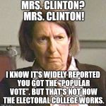 Livia Soprano disgusted | MRS. CLINTON? MRS. CLINTON! I KNOW IT'S WIDELY REPORTED YOU GOT THE "POPULAR VOTE". BUT THAT'S NOT HOW THE ELECTORAL COLLEGE WORKS. | image tagged in livia soprano disgusted | made w/ Imgflip meme maker