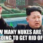It's a start | HOW MANY NUKES ARE YOU GOING TO GET RID OF? | image tagged in young rich tyrant | made w/ Imgflip meme maker