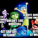 Inside out drunk meme | ALWAYS  HAVE A GOOD TIME; SCARED OF HORROR  THINGS LIKE SPIDER; DOESN'T  LIKE BROCCOLI; GETS ANGRY AT WRONG STUFF; GET SAD LAY IN FLOOR | image tagged in inside out drunk meme | made w/ Imgflip meme maker