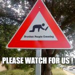 Drunk People Crossing | OUR STREET SIGN; PLEASE WATCH FOR US ! | image tagged in drunk people crossing | made w/ Imgflip meme maker