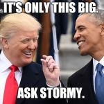 trump obama | IT'S ONLY THIS BIG. ASK STORMY. | image tagged in trump obama | made w/ Imgflip meme maker