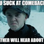 Draco Malfoy | "YOU SUCK AT COMEBACKS!"; MY FATHER WILL HEAR ABOUT THIS! | image tagged in draco malfoy | made w/ Imgflip meme maker