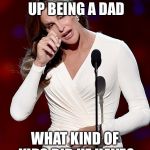 Father’s Day in the Jenner household  | THIS ONE GAVE UP BEING A DAD; WHAT KIND OF KIDS DID HE HAVE? | image tagged in caitlyn jenner | made w/ Imgflip meme maker