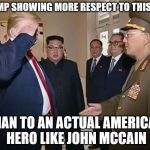 The Trump Salute | TRUMP SHOWING MORE RESPECT TO THIS GUY; THAN TO AN ACTUAL AMERICAN HERO LIKE JOHN MCCAIN | image tagged in trump salute,trump,north korea,kim jong un | made w/ Imgflip meme maker