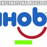 Ihob | INTERNATIONAL HOUSE OF; BOOGERS | image tagged in ihob,memes | made w/ Imgflip meme maker