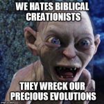 Gollum | WE HATES BIBLICAL CREATIONISTS; THEY WRECK OUR PRECIOUS EVOLUTIONS | image tagged in gollum,memes | made w/ Imgflip meme maker