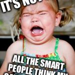 Crying baby | IT'S NOT FAIR! ALL THE SMART PEOPLE THINK MY CANDIDATE SUCKS! | image tagged in crying baby | made w/ Imgflip meme maker