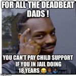 You can't if you don't | FOR ALL THE DEADBEAT DADS ! YOU CAN’T PAY CHILD SUPPORT IF YOU IN JAIL DOING 18 YEARS 😂🤦🏾‍♂️🤷🏾‍♂️ | image tagged in you can't if you don't | made w/ Imgflip meme maker