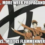 Nope | NO... MORE WEEB PROPAGANDA.... HANS...MEET ZE FLAMMENWERFER | image tagged in zuka club feminazis,memes,weeb,nazi | made w/ Imgflip meme maker