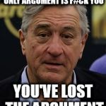 Robert DeNiro | HEY ROBERT, IF YOUR ONLY ARGUMENT IS F#CK YOU; YOU'VE LOST THE ARGUMENT | image tagged in robert deniro | made w/ Imgflip meme maker