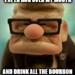 Up old man | WHENEVER I HAVE A PANIC ATTACK, I PUT A BROWN PAPER BAG OVER MY MOUTH; AND DRINK ALL THE BOURBON FROM THE BOTTLE INSIDE. IT SEEMS TO HELP. | image tagged in up old man | made w/ Imgflip meme maker